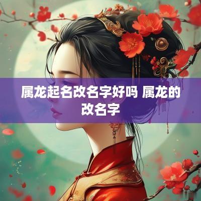 属龙起名改名字好吗 属龙的改名字