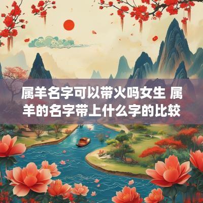 属羊名字可以带火吗女生 属羊的名字带上什么字的比较好