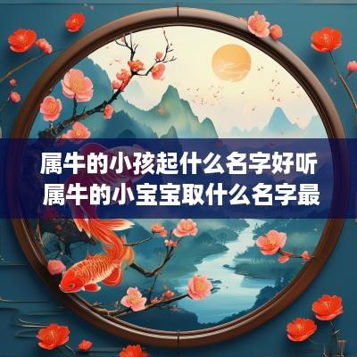 属牛的小孩起什么名字好听 属牛的小宝宝取什么名字最好听