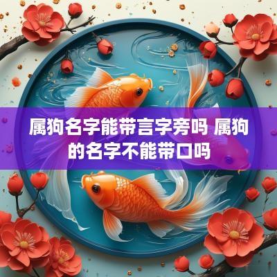 属狗名字能带言字旁吗 属狗的名字不能带口吗