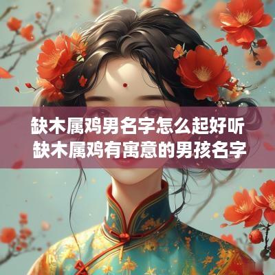 缺木属鸡男名字怎么起好听 缺木属鸡有寓意的男孩名字