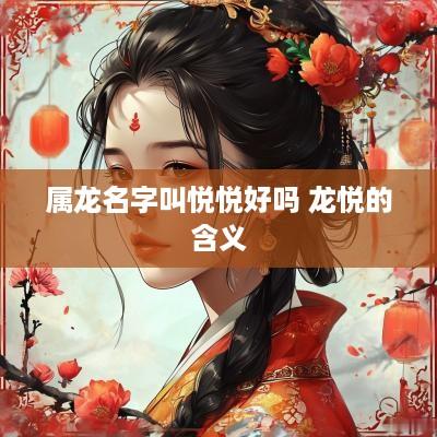 属龙名字叫悦悦好吗 龙悦的含义