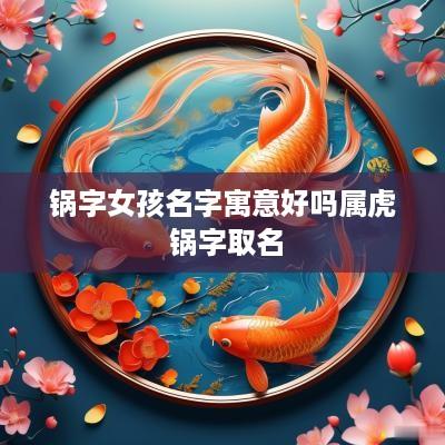 锅字女孩名字寓意好吗属虎 锅字取名