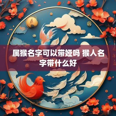 属猴名字可以带娅吗 猴人名字带什么好