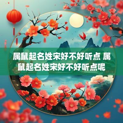 属鼠起名姓宋好不好听点 属鼠起名姓宋好不好听点呢