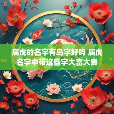 属虎的名字有鸟字好吗 属虎名字中带这些字大富大贵