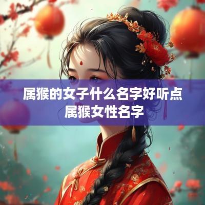 属猴的女子什么名字好听点 属猴女性名字