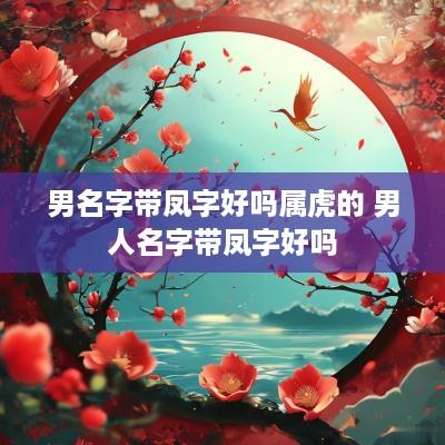 男名字带凤字好吗属虎的 男人名字带凤字好吗