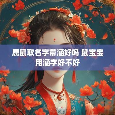 属鼠取名字带涵好吗 鼠宝宝用涵字好不好 属鼠取名字带涵好吗 鼠宝宝用涵字好不好