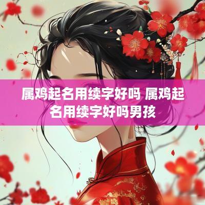 属鸡起名用续字好吗 属鸡起名用续字好吗男孩
