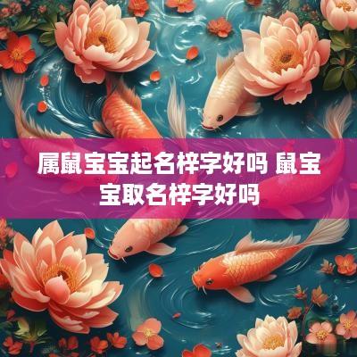 属鼠宝宝起名梓字好吗 鼠宝宝取名梓字好吗
