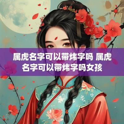 属虎名字可以带炜字吗 属虎名字可以带炜字吗女孩