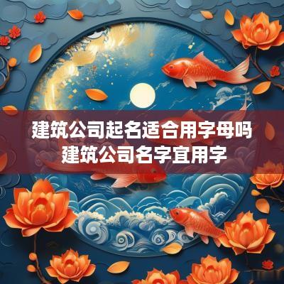建筑公司起名适合用字母吗 建筑公司名字宜用字