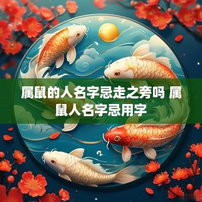 属鼠的人名字忌走之旁吗 属鼠人名字忌用字