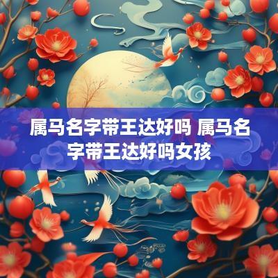 属马名字带王达好吗 属马名字带王达好吗女孩