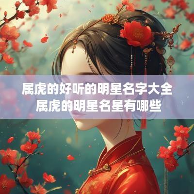 属虎的好听的明星名字大全 属虎的明星名星有哪些