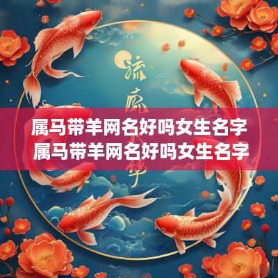 属马带羊网名好吗女生名字 属马带羊网名好吗女生名字大全