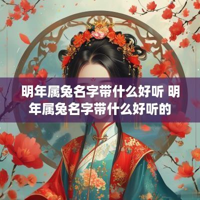 明年属兔名字带什么好听 明年属兔名字带什么好听的