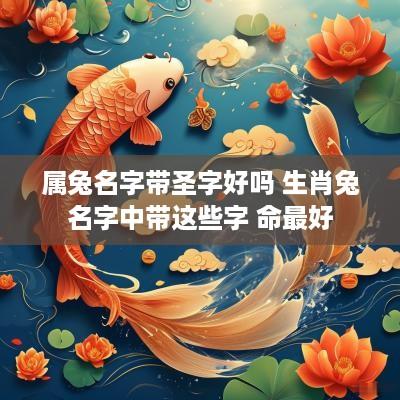 属兔名字带圣字好吗 生肖兔名字中带这些字 命最好