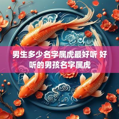 男生多少名字属虎最好听 好听的男孩名字属虎