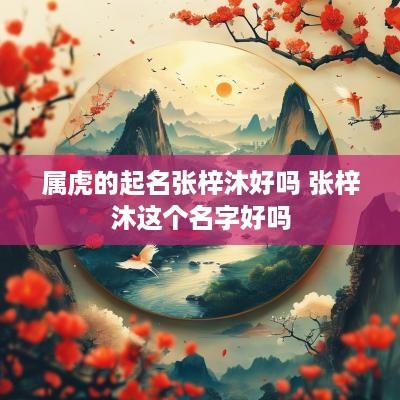属虎的起名张梓沐好吗 张梓沐这个名字好吗