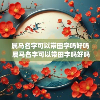属马名字可以带田字吗好吗 属马名字可以带田字吗好吗男孩