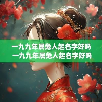 一九九年属兔人起名字好吗 一九九年属兔人起名字好吗女孩