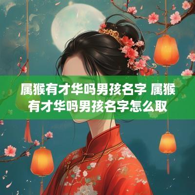 属猴有才华吗男孩名字 属猴有才华吗男孩名字怎么取