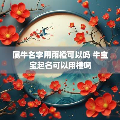 属牛名字用雨橙可以吗 牛宝宝起名可以用橙吗