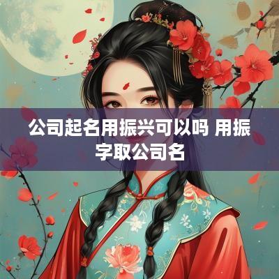 公司起名用振兴可以吗 用振字取公司名