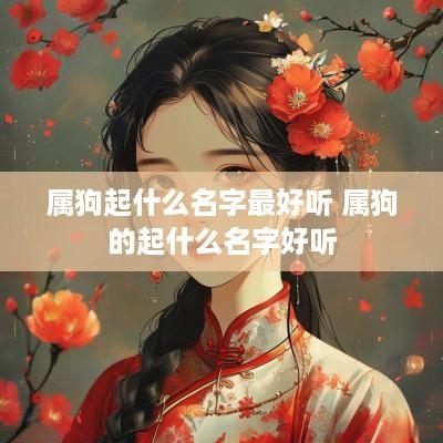 属狗起什么名字最好听 属狗的起什么名字好听