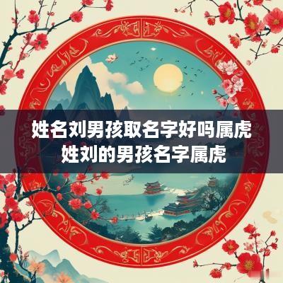 姓名刘男孩取名字好吗属虎 姓刘的男孩名字属虎