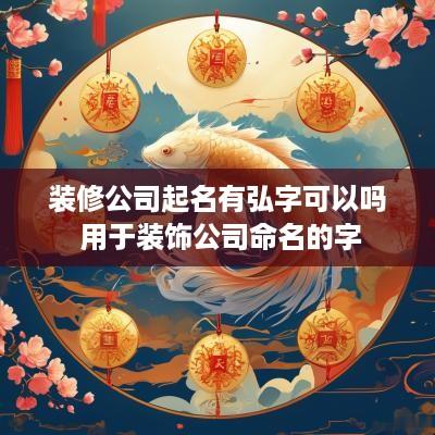 装修公司起名有弘字可以吗 用于装饰公司命名的字