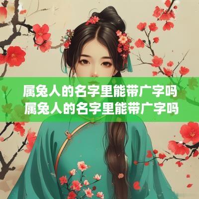 属兔人的名字里能带广字吗 属兔人的名字里能带广字吗好吗