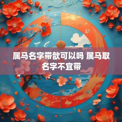 属马名字带歆可以吗 属马取名字不宜带