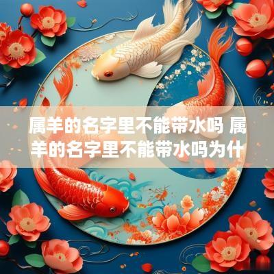 属羊的名字里不能带水吗 属羊的名字里不能带水吗为什么