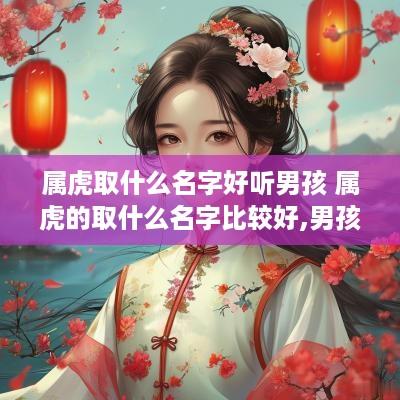 属虎取什么名字好听男孩 属虎的取什么名字比较好,男孩