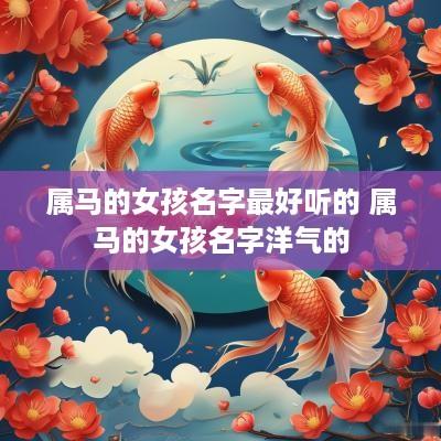 属马的女孩名字最好听的 属马的女孩名字洋气的