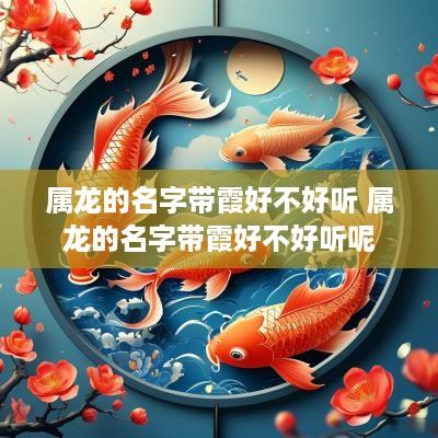 属龙的名字带霞好不好听 属龙的名字带霞好不好听呢