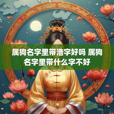 属狗名字里带浩字好吗 属狗名字里带什么字不好