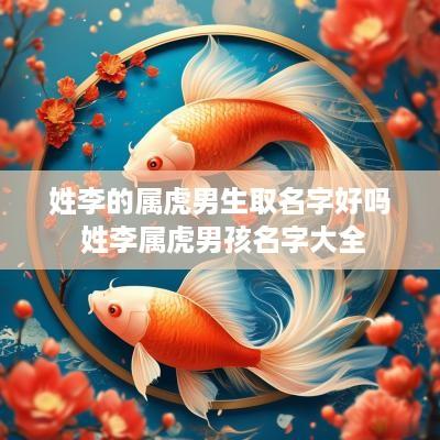 姓李的属虎男生取名字好吗 姓李属虎男孩名字大全
