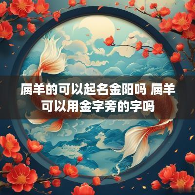 属羊的可以起名金阳吗 属羊可以用金字旁的字吗