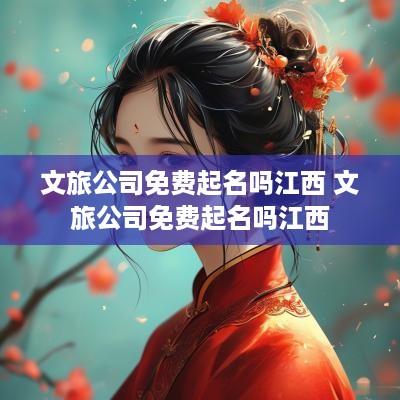 文旅公司免费起名吗江西 文旅公司免费起名吗江西