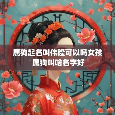属狗起名叫伟隆可以吗女孩 属狗叫啥名字好