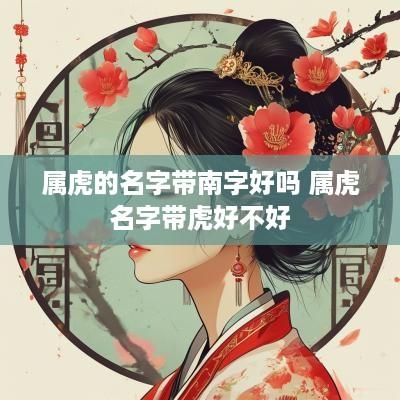 属虎的名字带南字好吗 属虎名字带虎好不好