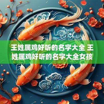 王姓属鸡好听的名字大全 王姓属鸡好听的名字大全女孩