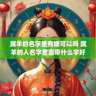 属羊的名字里有嫒可以吗 属羊的人名字里面带什么字好