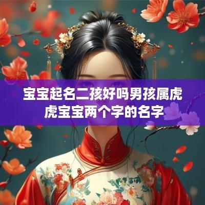 宝宝起名二孩好吗男孩属虎 虎宝宝两个字的名字