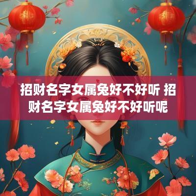 招财名字女属兔好不好听 招财名字女属兔好不好听呢