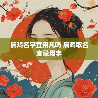 属鸡名字宜用凡吗 属鸡取名宜忌用字